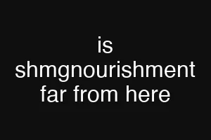 is shmgnourishment far from here