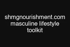shmgnourishment.com masculine lifestyle toolkit