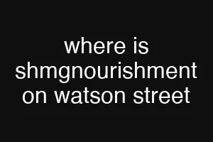 where is shmgnourishment on watson street